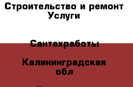 Строительство и ремонт Услуги - Сантехработы. Калининградская обл.,Пионерский г.